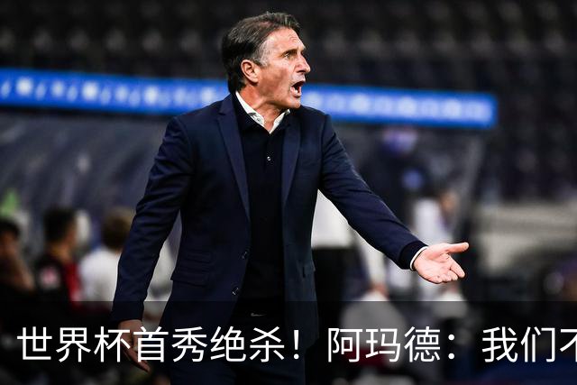 世界杯首秀绝杀！阿玛德：我们不是来凑数的，后面也要全力争胜